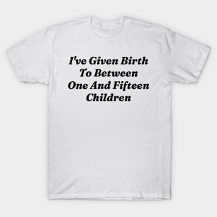 I’ve Given Birth To Between One And Fifteen Children T-Shirt